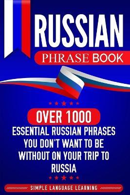 Russian Phrase Book: Over 1000 Essential Russian Phrases You Don't Want to Be Without on Your Trip to Russia - Simple Language Learning - cover