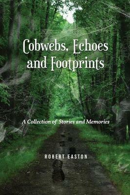 Cobwebs, Echoes and Footprints: A Collection of Stories and Memories - Robert Easton - cover