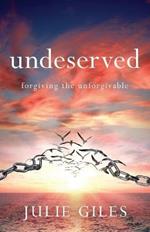 Undeserved: Forgiving The Unforgivable