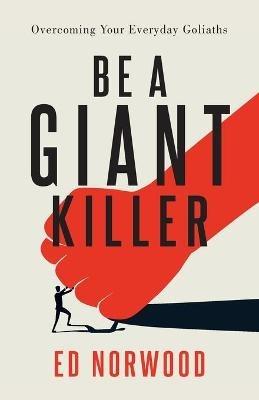 Be A Giant Killer: Overcoming Your Everyday Goliaths - Ed Norwood - cover