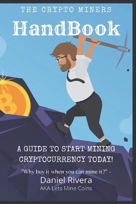 The Crypto Miners Handbook, A Guide to Start Mining Cryptocurrency Today! Lets Mine Coins - Daniel Rivera - cover