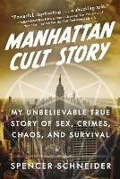 Manhattan Cult Story: My Unbelievable True Story of Sex, Crimes, Chaos, and Survival - Spencer Schneider - cover