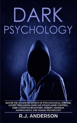 Dark Psychology: Master the Advanced Secrets of Psychological Warfare, Covert Persuasion, Dark NLP, Stealth Mind Control, Dark Cognitive Behavioral Therapy, Maximum Manipulation, and Human Psychology - R J Anderson - cover