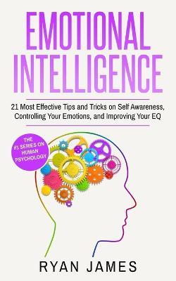 Emotional Intelligence: 21 Most Effective Tips and Tricks on Self Awareness, Controlling Your Emotions, and Improving Your EQ (Emotional Intelligence Series) (Volume 5) - Ryan James - cover