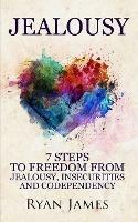 Jealousy: 7 Steps to Freedom From Jealousy, Insecurities and Codependency (Jealousy Series) (Volume 1)