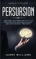 Persuasion: Dark Psychology - How People are Influencing You to do What They Want Using Manipulation, NLP, and Subliminal Persuasion - James W Williams - cover