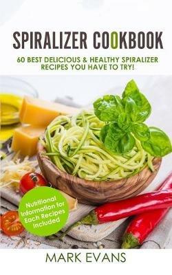 Spiralizer Cookbook: 60 Best Delicious & Healthy Spiralizer Recipes You Have to Try! (Spiralizer Cookbook Series) (Volume 1) - Mark Evans - cover