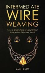 Intermediate Wire Weaving: How to Make Wire Jewelry Without Splurging on Expensive Metals