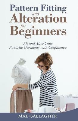 Pattern Fitting and Alteration for Beginners: Fit and Alter Your Favorite Garments With Confidence: Fit and Alter Your Favorite Garments With Confid - Mae Gallagher - cover