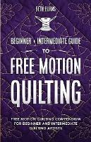 Free-Motion Quilting: Beginner + Intermediate Guide to Free-Motion Quilting: Free Motion Quilting Compendium for Beginner and Intermediate FMQ Artist - Beth Burns - cover