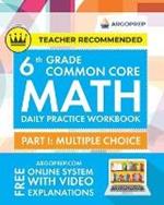 6th Grade Common Core Math: Daily Practice Workbook - Part I: Multiple Choice 1000+ Practice Questions and Video Explanations Argo Brothers (Common Core Math by ArgoPrep)