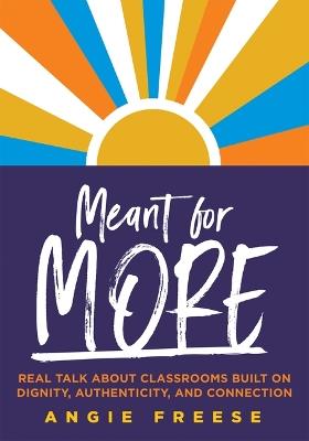 Meant for More: Real Talk about Classrooms Built on Dignity, Authenticity, and Connection (Overcome Educational Inequity and Ensure Authenticity and Relevance in Classrooms) - Angie Freese - cover