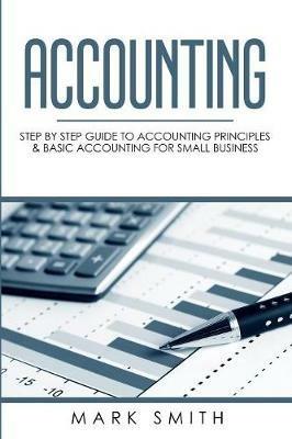 Accounting: Step by Step Guide to Accounting Principles & Basic Accounting for Small business - Mark Smith - cover