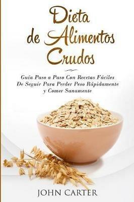 Dieta de Alimentos Crudos: Guia Paso a Paso Con Recetas Faciles De Seguir Para Perder Peso Rapidamente y Comer Sanamente (Raw Food Diet Spanish Version) - John Carter - cover