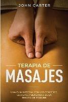 Terapia de Masajes: Una Guia Integral con los Consejos, Secretos y Beneficios de la Terapia de Masajes (Massage Therapy Spanish Version) - John Carter - cover