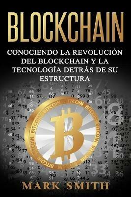 Blockchain: Conociendo la Revolucion del Blockchain y la Tecnologia detras de su Estructura (Libro en Espanol/Blockchain Book Spanish Version) - Mark Smith - cover