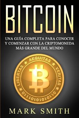 Bitcoin: Una Guia Completa para Conocer y Comenzar con la Criptomoneda mas Grande del Mundo (Libro en Espanol/Bitcoin Book Spanish Version) - Mark Smith - cover