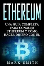 Ethereum: Una Guia Completa para Conocer Ethereum y Como Hacer Dinero Con El (Libro en Espanol/Ethereum Book Spanish Version)