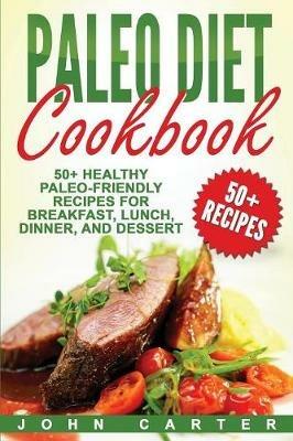 Paleo Diet Cookbook: 50+ Healthy Paleo-Friendly Recipes for Breakfast, Lunch, Dinner, and Dessert - John Carter - cover