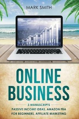 Online Business: 3 Manuscripts - Passive Income Ideas, Amazon FBA for Beginners, Affiliate Marketing - Mark Smith - cover