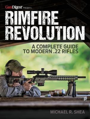 Rimfire Revolution: A Complete Guide to Modern .22 Rifles - Michael R. Shea - cover