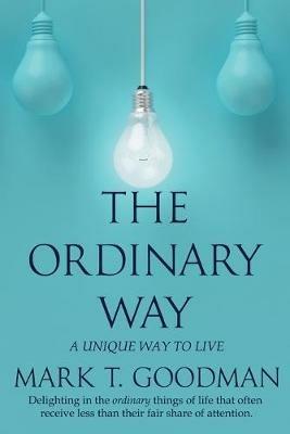 The Ordinary Way: A Unique Way to Live - Mark T Goodman - cover