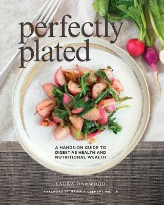 Perfectly Plated: A Hands-On Guide To Digestive Health And Nutritional Wealth - Laura Garwood - cover