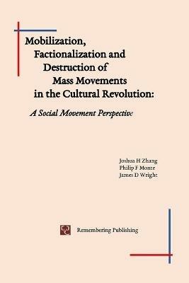 Mobilization, Factionalization and Destruction of Mass Movements in the Cultural Revolution: A Social Movement Perspective - Joshua Zhang,Philip Monte,James Wright - cover