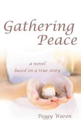 Gathering Peace: A Novel Based on a True Story - Peggy Warren - cover