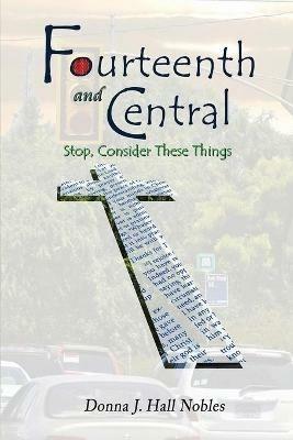 Fourteenth and Central: Stop, consider these things... - Donna J Hall Nobles - cover