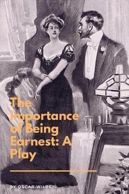 The Importance of Being Earnest: A Play: A Trivial Comedy for Serious People - Oscar Wilde - cover