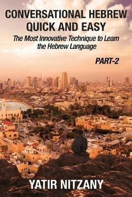 Conversational Hebrew Quick and Easy - PART II: The Most Innovative and Revolutionary Technique to Learn the Hebrew Language. - Yatir Nitzany - cover