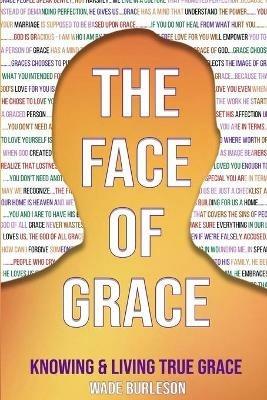 The Face of Grace: Knowing and Living True Grace - Wade Burleson - cover