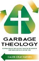 Garbage Theology: The Unseen World of Waste and What It Means for the Salvation of Every Person, Every Place, and Every Thing - Caleb Cray Haynes - cover
