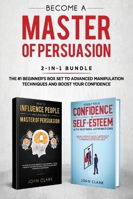 Become A Master of Persuasion 2-in-1 Bundle: How to Influence People + 5 Hours of Positive Affirmations - The #1 Beginner's Box Set to Advanced Manipulation Techniques and Boost Your Confidence - Clark John - cover