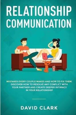 Relationship Communication: Mistakes Every Couple Makes and How to Fix Them: Discover How to Resolve Any Conflict with Your Partner and Create Deeper Intimacy in Your Relationship - Clark David - cover