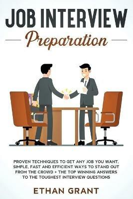 Job Interview Preparation: Proven Techniques to Get Any Job You Want: Simple, Fast and Efficient Ways to Stand Out from The Crowd + The Top Winning Answers to The Toughest Interview Questions - Ethan Grant - cover