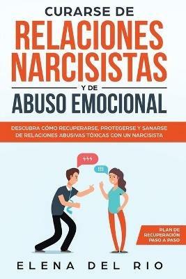 Curarse de relaciones narcisistas y de abuso emocional: Descubra como recuperarse, protegerse y sanarse de relaciones abusivas toxicas con un narcisista - Elena Del Rio - cover