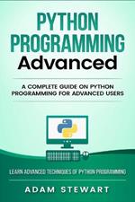 Python Programming Advanced: A Complete Guide on Python Programming for Advanced Users