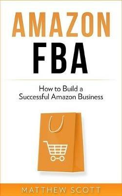 Amazon FBA: How to Build a Successful Amazon Business - Matthew Scott -  Libro in lingua inglese - Platinum Press LLC - | IBS