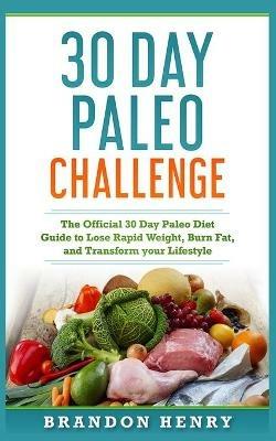 30 Day Paleo Challenge: The Official 30 Day Paleo Diet Guide to lose Rapid Weight, Burn Fat, and Transform your Lifestyle - Brandon Henry - cover