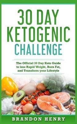 30 Day Ketogenic Challenge: The Official 30 Day Keto Guide to lose Rapid Weight, Burn Fat, and Transform your Lifestyle - Brandon Heny - cover