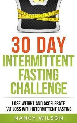 30 Day Intermittent Fasting Challenge: Lose Weight and Accelerate Fat Loss with Intermittent Fasting - Nancy Wilson - cover