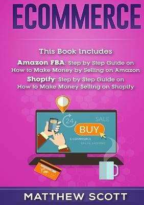 Ecommerce: Amazon FBA - Step by Step Guide on How to Make Money Selling on Amazon, Shopify: Step by Step Guide on How to Make Money Selling on Shopify - Matthew Scott - cover