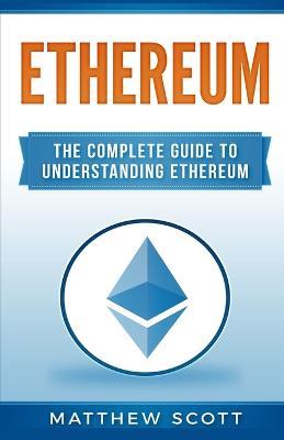 Ethereum: The Complete Guide to Understanding Ethereum - Matthew Scott - cover