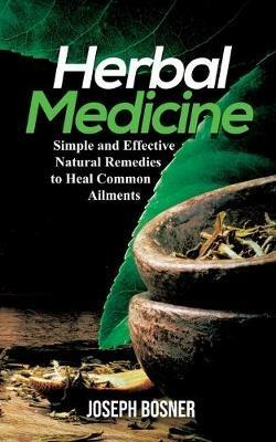 Herbal Medicine: Simple and Effective Natural Remedies to Heal Common Ailments - Joseph Bosner - cover