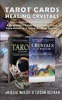 Tarot Cards & Healing Crystals: A Beginner's Guide to Learning Tarot Card Reading & Using Healing Crystals: A Beginner's Guide to Learning Tarot Card Reading: A Beginner's Guide to Learning Tarot Card: A Beginner's Guide to Learning: A Beginner's Guide - Abigail Welsh,Edson Keenan - cover