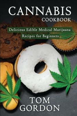 Cannabis Cookbook: Delicious Edible Medical Marijuana Recipes for Beginners - Tom Gordon - cover