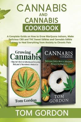 Cannabis & Cannabis Cookbook: A Complete Guide on How to Grow Marijuana Indoors, Make Delicious CBD and THC Sweet Edibles and Cannabis Edible Entrees to Heal Everything from Anxiety to Chronic Pain - Tom Gordon - cover