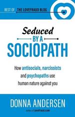 Seduced by a Sociopath: How Antisocials, Narcissists and Psychopaths Use Human Nature Against You